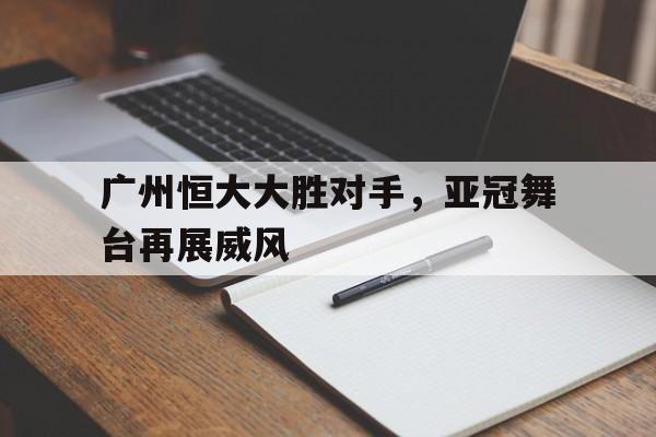 广州恒大大胜对手，亚冠舞台再展威风的简单介绍